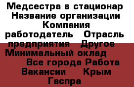 Медсестра в стационар › Название организации ­ Компания-работодатель › Отрасль предприятия ­ Другое › Минимальный оклад ­ 25 000 - Все города Работа » Вакансии   . Крым,Гаспра